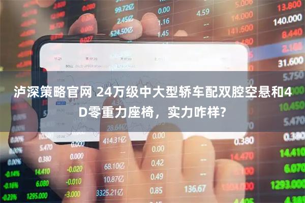 泸深策略官网 24万级中大型轿车配双腔空悬和4D零重力座椅，实力咋样?