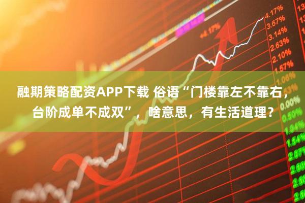 融期策略配资APP下载 俗语“门楼靠左不靠右，台阶成单不成双”，啥意思，有生活道理？