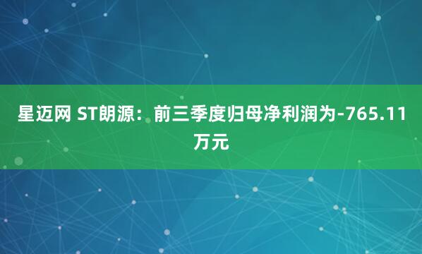 星迈网 ST朗源：前三季度归母净利润为-765.11万元