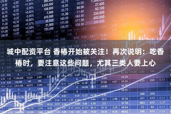 城中配资平台 香椿开始被关注！再次说明：吃香椿时，要注意这些问题，尤其三类人要上心