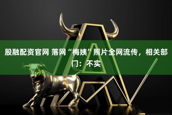 股融配资官网 落网“梅姨”照片全网流传，相关部门：不实