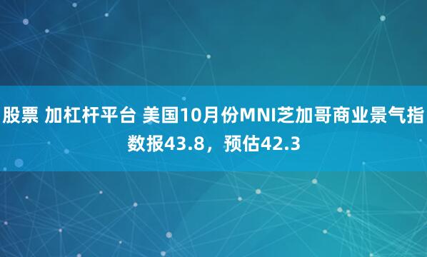 股票 加杠杆平台 美国10月份MNI芝加哥商业景气指数报43.8，预估42.3