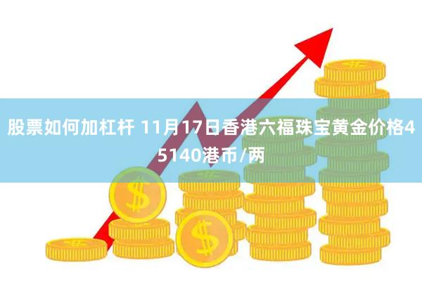 股票如何加杠杆 11月17日香港六福珠宝黄金价格45140港币/两