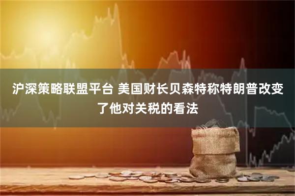 沪深策略联盟平台 美国财长贝森特称特朗普改变了他对关税的看法