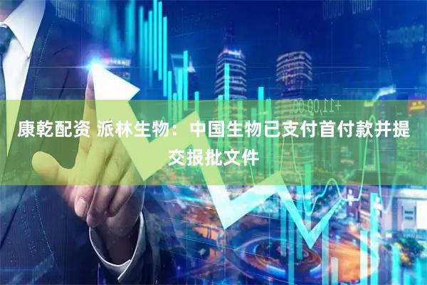 康乾配资 派林生物：中国生物已支付首付款并提交报批文件