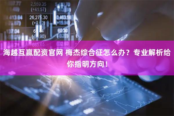 海越互赢配资官网 梅杰综合征怎么办？专业解析给你指明方向！
