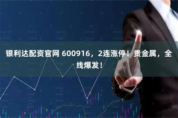 银利达配资官网 600916，2连涨停！贵金属，全线爆发！