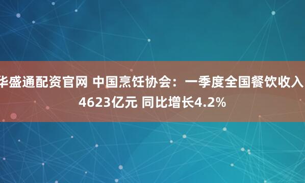 华盛通配资官网 中国烹饪协会：一季度全国餐饮收入14623亿元 同比增长4.2%