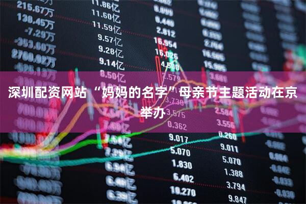 深圳配资网站 “妈妈的名字”母亲节主题活动在京举办